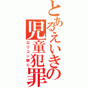 とあるえいきの児童犯罪（ロリコン祭り）