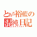 とある裕藍の混沌日記（カオスブログ）