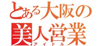 とある大阪の美人営業（アイドル）