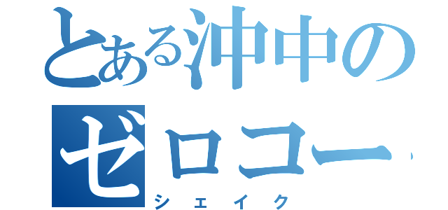 とある沖中のゼロコーラ（シェイク）