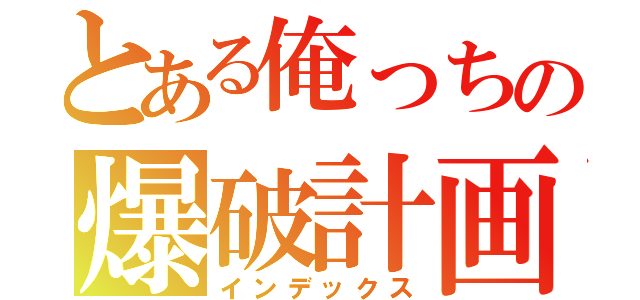 とある俺っちの爆破計画（インデックス）