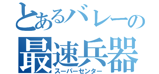 とあるバレーの最速兵器（スーパーセンター）