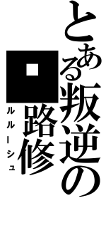 とある叛逆の鲁路修（ルルーシュ）