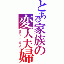 とある家族の変人夫婦（ゆかり と かずよし）