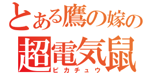 とある鷹の嫁の超電気鼠（ピカチュウ）