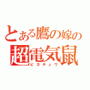 とある鷹の嫁の超電気鼠（ピカチュウ）