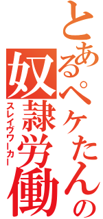 とあるペケたんの奴隷労働（スレイヴワーカー）