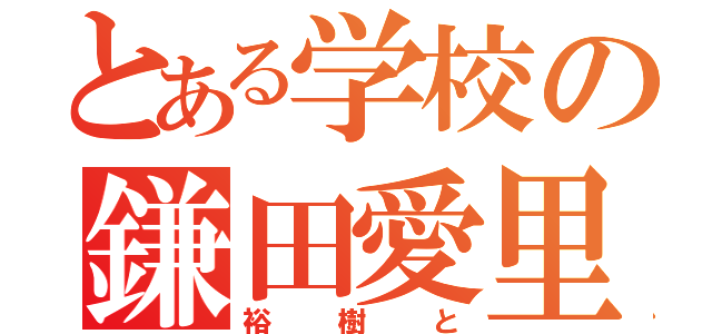 とある学校の鎌田愛里（裕樹と）