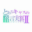 とあるキャスの音言実料Ⅱ（シゲボックス）