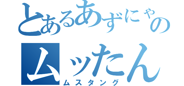 とあるあずにゃんのムッたん（ムスタング）