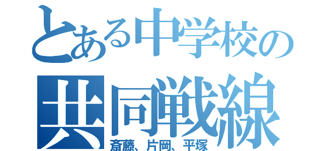 とある中学校の共同戦線（斎藤、片岡、平塚）