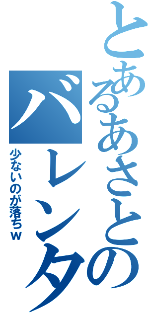 とあるあさとのバレンタイン（少ないのが落ちｗ）