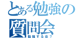 とある勉強の質問会（勉強する会？）