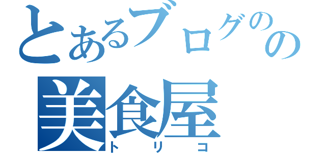 とあるブログのの美食屋（トリコ）