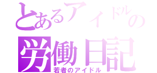 とあるアイドルの労働日記（若者のアイドル）