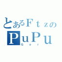 とあるＦｔｚのＰｕＰｕ（Ｇｏｒ）