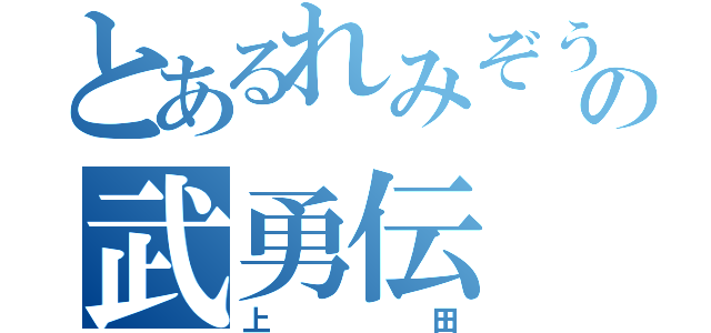 とあるれみぞうの武勇伝（上田）