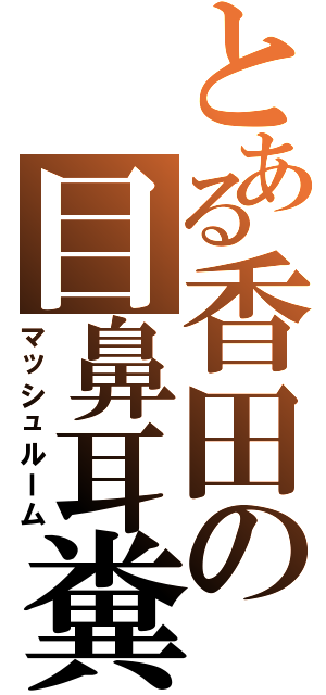 とある香田の目鼻耳糞（マッシュルーム）