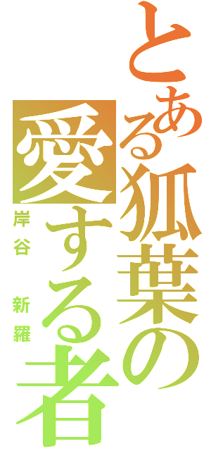 とある狐葉の愛する者（岸谷　新羅）