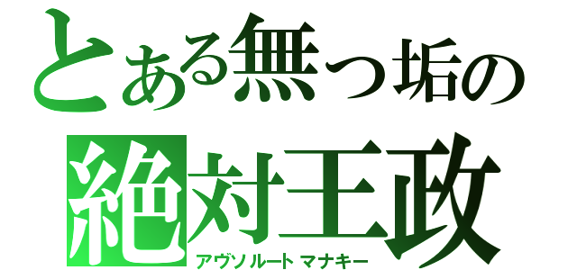 とある無っ垢の絶対王政（アヴソルートマナキー）