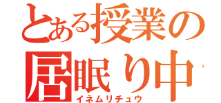 とある授業の居眠り中（イネムリチュウ）