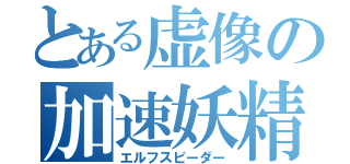 とある虚像の加速妖精（エルフスピーダー）