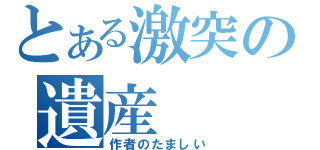 とある激突の遺産（作者のたましい）