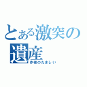 とある激突の遺産（作者のたましい）