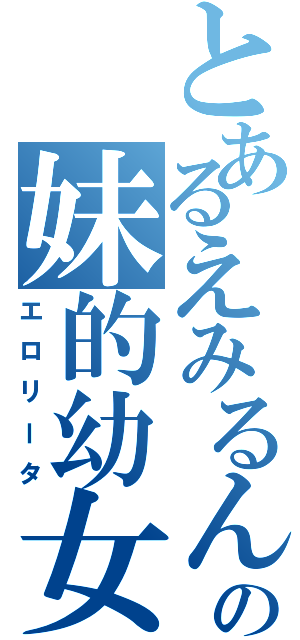 とあるえみるんの妹的幼女（エロリータ）