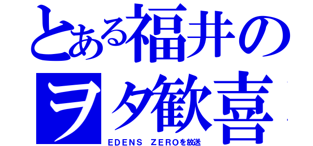 とある福井のヲタ歓喜（ＥＤＥＮＳ ＺＥＲＯを放送）