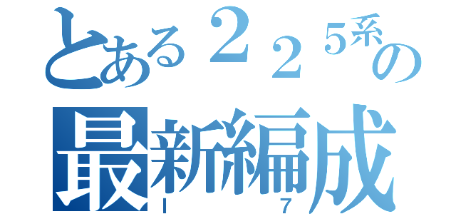 とある２２５系の最新編成（Ｉ７）