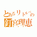 とあるリトルバスターズの釘宮理恵（モグラ）