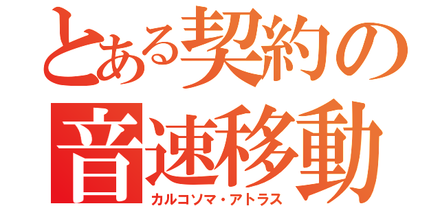 とある契約の音速移動（カルコソマ・アトラス）