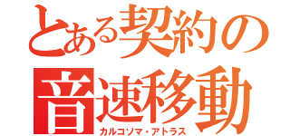 とある契約の音速移動（カルコソマ・アトラス）