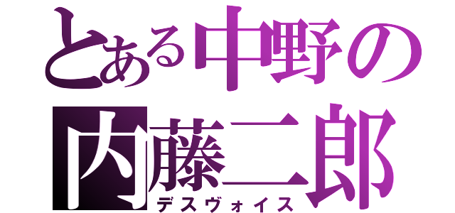 とある中野の内藤二郎（デスヴォイス）