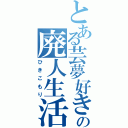 とある芸夢好きの廃人生活（ひきこもり）