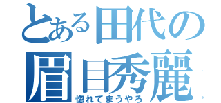 とある田代の眉目秀麗（惚れてまうやろ）