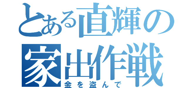 とある直輝の家出作戦（金を盗んで）