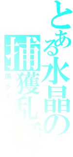 とある水晶の捕獲乱舞（捕らえる者）