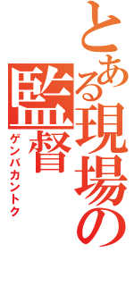 とある現場の監督（ゲンバカントク）