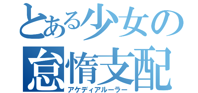 とある少女の怠惰支配（アケディアルーラー）