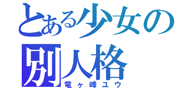 とある少女の別人格（竜ヶ峰ユウ）