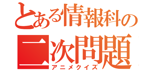 とある情報科の二次問題（アニメクイズ）