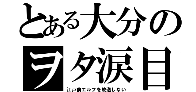 とある大分のヲタ涙目（江戸前エルフを放送しない）