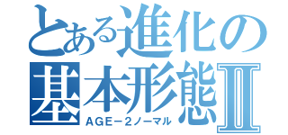 とある進化の基本形態Ⅱ（ＡＧＥ－２ノーマル）