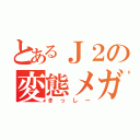 とあるＪ２の変態メガネ（きっしー）