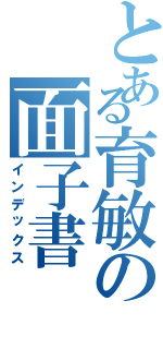 とある育敏の面子書Ⅱ（インデックス）