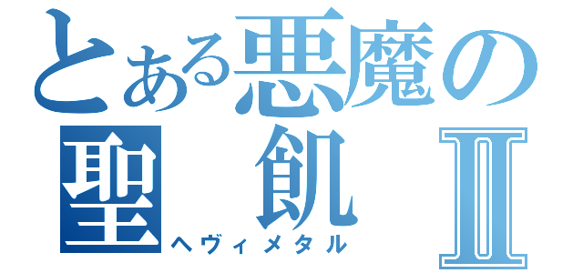 とある悪魔の聖 飢 魔Ⅱ（ヘヴィメタル）