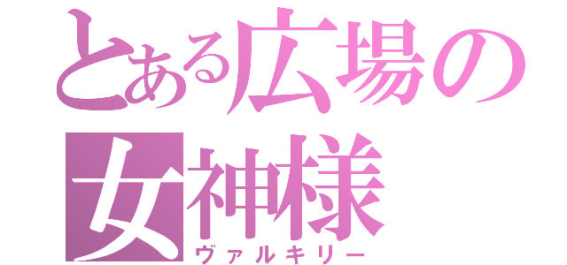 とある広場の女神様（ヴァルキリー）