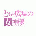 とある広場の女神様（ヴァルキリー）